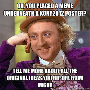 oh you placed a meme underneath a kony2012 poster tell me - Creepy Wonka