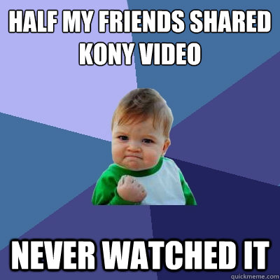 half my friends shared kony video never watched it - Success Kid