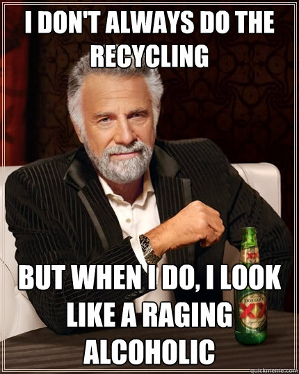 i dont always do the recycling but when i do i look like a - The Most Interesting Man In The World