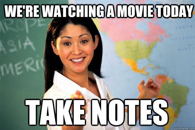 were watching a movie today take notes - Unhelpful High School Teacher