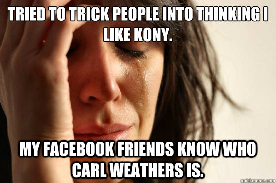 tried to trick people into thinking i like kony my facebook - First World Problems