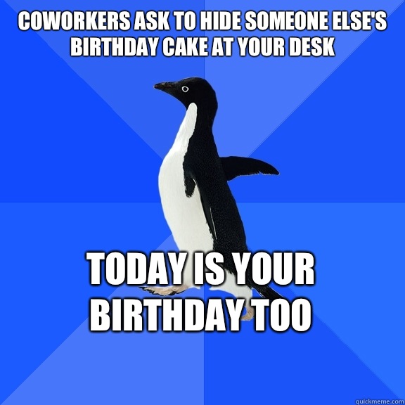 Coworkers ask to hide someone elses birthday cake at your de - Socially Awkward Penguin