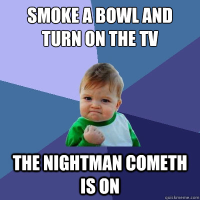 smoke a bowl and turn on the tv the nightman cometh is on - Success Kid