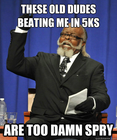 these old dudes beating me in 5ks are too damn spry - The Rent Is Too Damn High