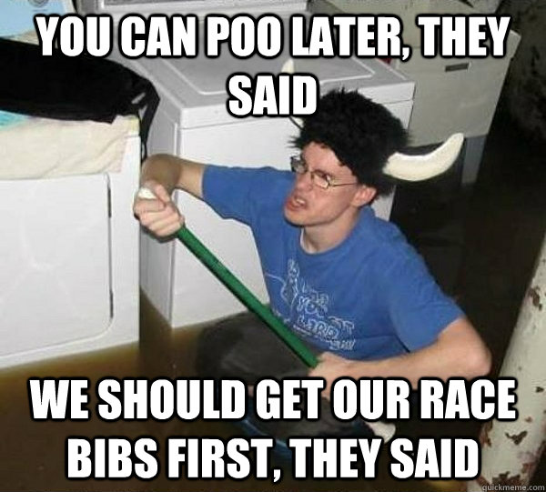 you can poo later they said we should get our race bibs fir - They said