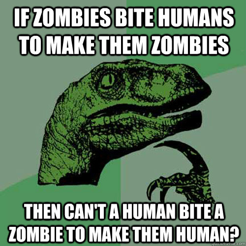 if zombies bite humans to make them zombies then cant a hum - Philosoraptor