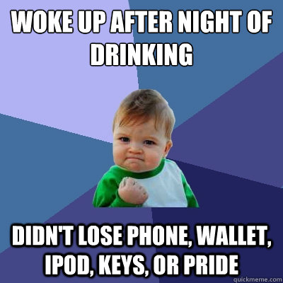woke up after night of drinking didnt lose phone wallet i - Success Kid