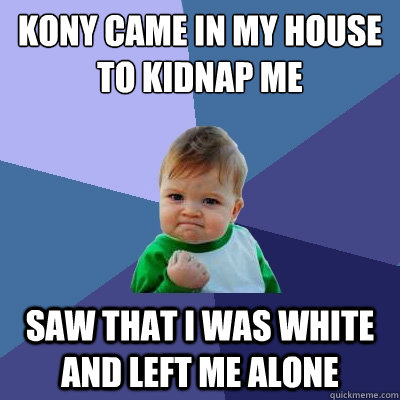 kony came in my house to kidnap me saw that i was white and - Success Kid