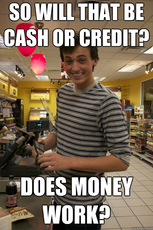 so will that be cash or credit does money work - 7 Guy
