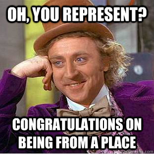 oh you represent congratulations on being from a place - Condescending Wonka