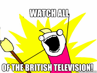 watch all of the british television - All The Things