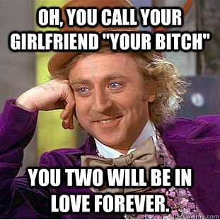 oh you call your girlfriend your bitch you two will be in - Condescending Wonka
