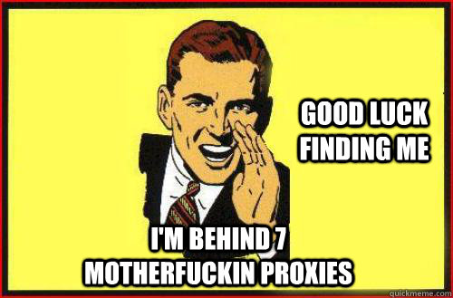 good luck finding me im behind 7 motherfuckin proxies -