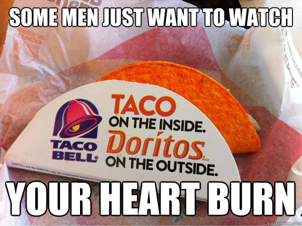 some men just want to watch your heart burn - Doritos Taco