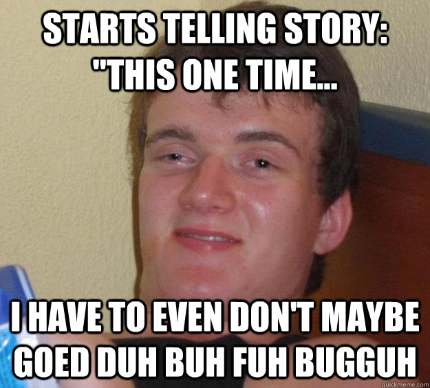 starts telling story this one time i have to even dont - 10 Guy