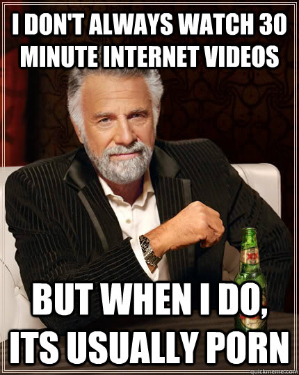 i dont always watch 30 minute internet videos but when i do - The Most Interesting Man In The World