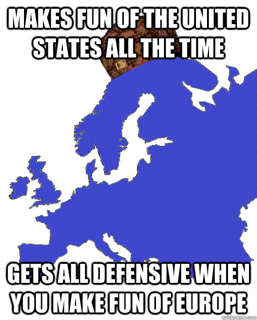 makes fun of the united states all the time gets all defensi - Scumbag Europe