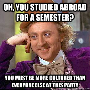 oh you studied abroad for a semester you must be more cult - Condescending Wonka