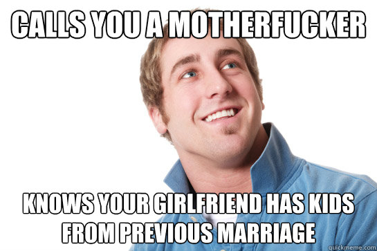 calls you a motherfucker knows your girlfriend has kids from - Misunderstood D-Bag