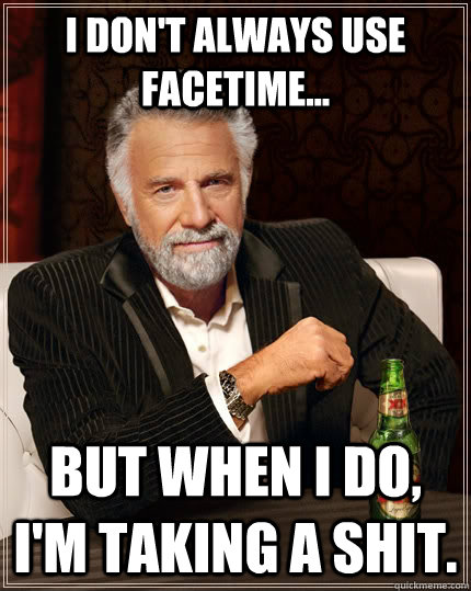 i dont always use facetime but when i do im taking a s - The Most Interesting Man In The World