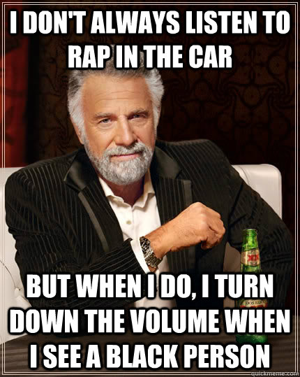 i dont always listen to rap in the car but when i do i tur - The Most Interesting Man In The World