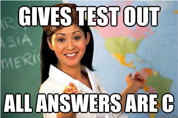 gives test out all answers are c - Scumbag Teacher