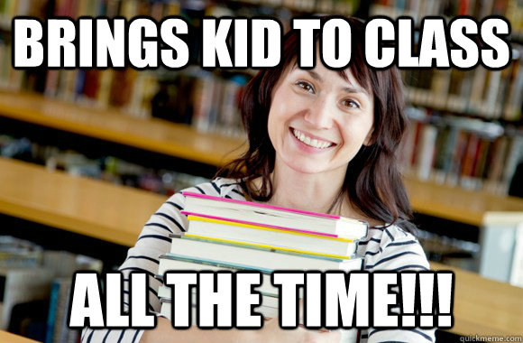 brings kid to class all the time - Mature Studnet