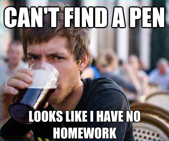 cant find a pen looks like i have no homework - Lazy College Senior