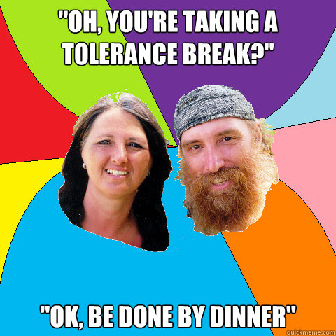 oh youre taking a tolerance break ok be done by dinne - Overly Permissive Hippie Parents