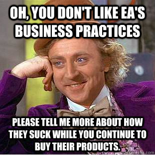 oh you dont like eas business practices please tell me mo - Creepy Wonka