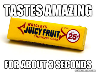 tastes amazing for about 3 seconds - Juicy fruit