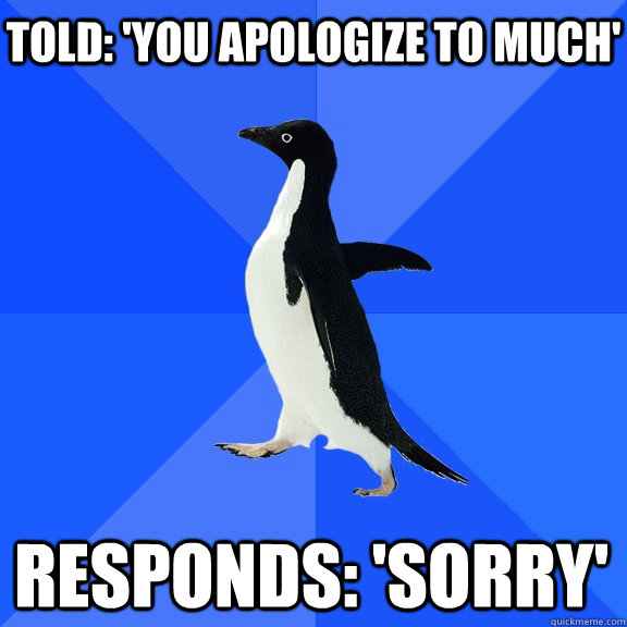 told you apologize to much responds sorry - Socially Awkward Penguin