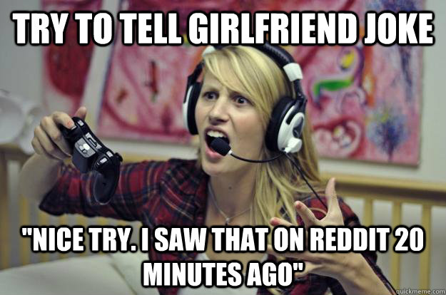 try to tell girlfriend joke nice try i saw that on reddit - Redditor Girlfriend
