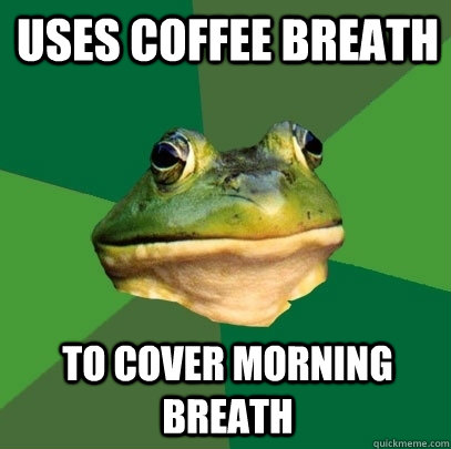 uses coffee breath to cover morning breath - Foul Bachelor Frog