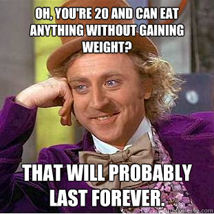 oh youre 20 and can eat anything without gaining weight t - Condescending Wonka