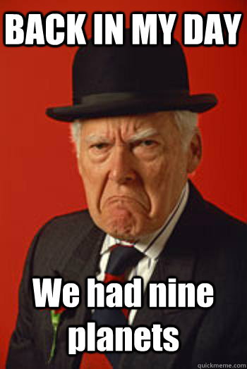 back in my day we had nine planets - Pissed old guy