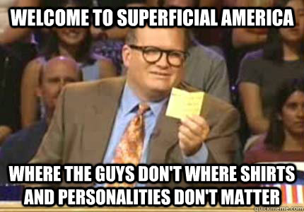 welcome to superficial america where the guys dont where sh - Whose Line