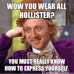 Wow you wear all Hollister You must really know how to expre - Condescending Wonka