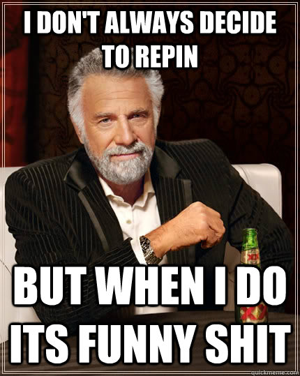 i dont always decide to repin but when i do its funny shit - The Most Interesting Man In The World