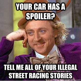 your car has a spoiler tell me all of your illegal street r - Condescending Wonka