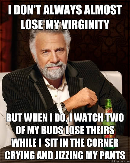 i dont always almost lose my virginity but when i do i wat - The Most Interesting Man In The World