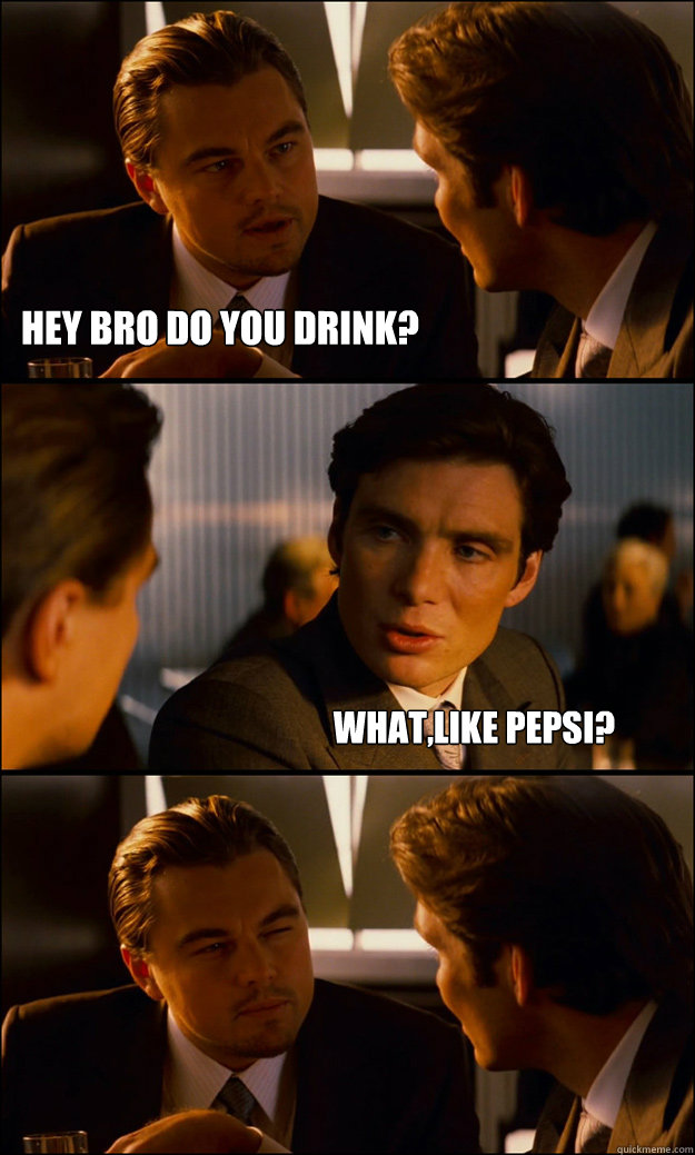 hey bro do you drink whatlike pepsi - Inception