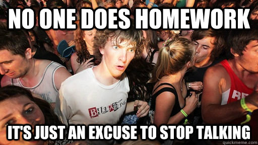 no one does homework its just an excuse to stop talking - Sudden Clarity Clarence