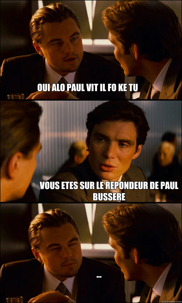 oui alo paul vit il fo ke tu vous etes sur le repondeur de p - Inception