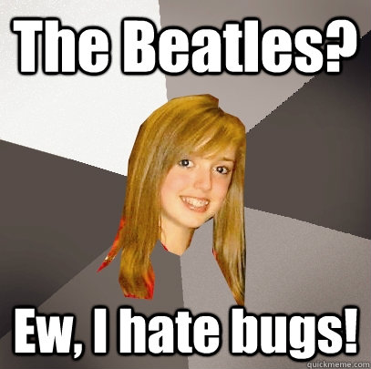 the beatles ew i hate bugs - Musically Oblivious 8th Grader
