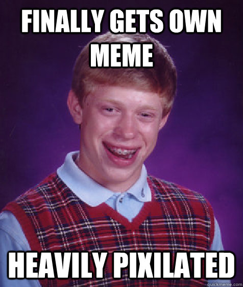 finally gets own meme heavily pixilated - Bad Luck Brian