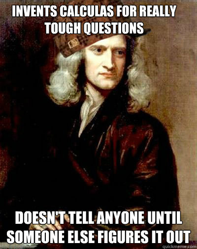 invents calculas for really tough questions doesnt tell any - Scumbag Sir Isaac Newton