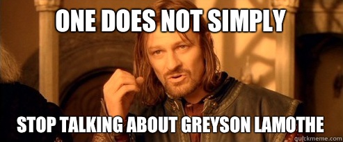 One does not simply stop talking about Greyson Lamothe - One Does Not Simply