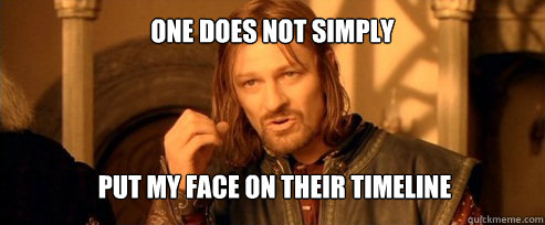 one does not simply put my face on their timeline - One Does Not Simply