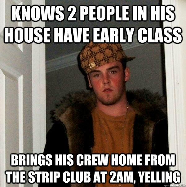 knows 2 people in his house have early class brings his crew - Scumbag Steve